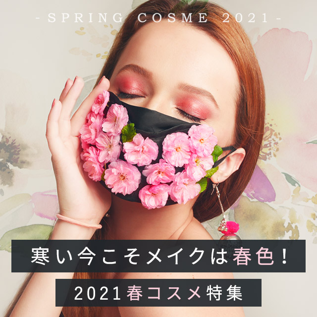 2021春コスメ特集
気持ちや服装が暗くなりがちな季節こそ、メイクアップを春色にすることで、心や表情までも明るく前向きにしていきましょう！